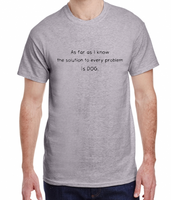 The Solution to Every Problem is DOG. Dog Lovers Tee Made To Order S-XL